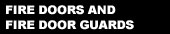FIRE DOORS AND FIRE DOOR GUARDS